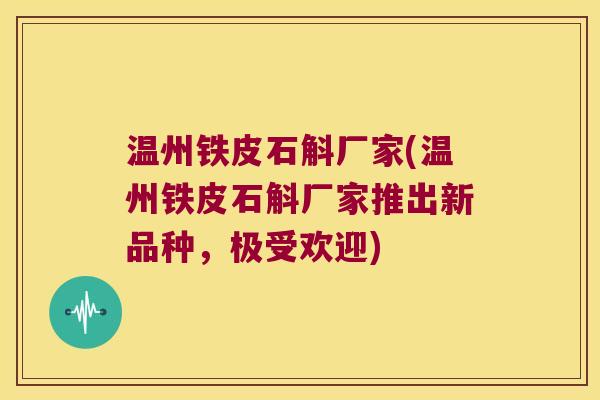 温州铁皮石斛厂家(温州铁皮石斛厂家推出新品种，极受欢迎)