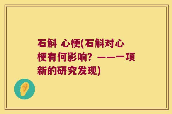 石斛 心梗(石斛对心梗有何影响？——一项新的研究发现)
