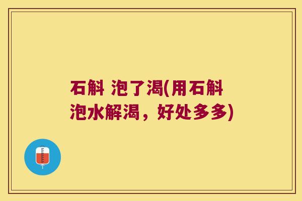 石斛 泡了渴(用石斛泡水解渴，好处多多)