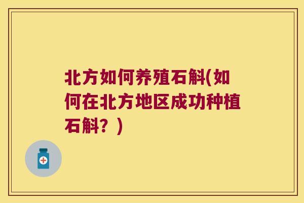 北方如何养殖石斛(如何在北方地区成功种植石斛？)