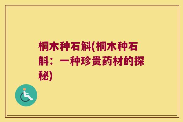 桐木种石斛(桐木种石斛：一种珍贵药材的探秘)