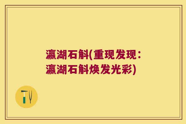 瀛湖石斛(重现发现：瀛湖石斛焕发光彩)
