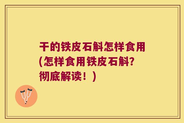 干的铁皮石斛怎样食用(怎样食用铁皮石斛？彻底解读！)