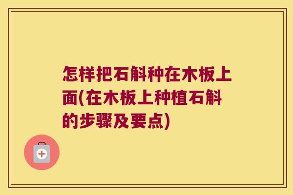 怎样把石斛种在木板上面(在木板上种植石斛的步骤及要点)