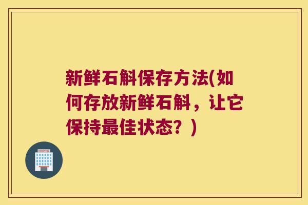 新鲜石斛保存方法(如何存放新鲜石斛，让它保持最佳状态？)