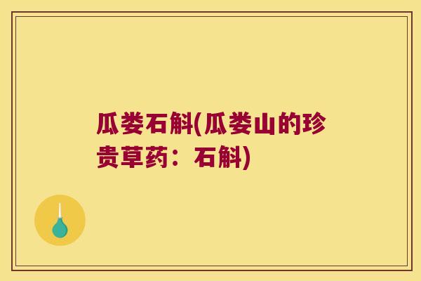 瓜娄石斛(瓜娄山的珍贵草药:石斛) 瓜娄石斛(瓜娄山的珍贵草药:石斛)