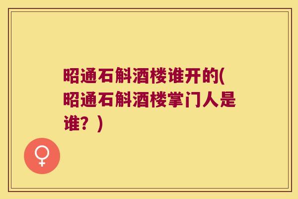 昭通石斛酒楼谁开的(昭通石斛酒楼掌门人是谁？)