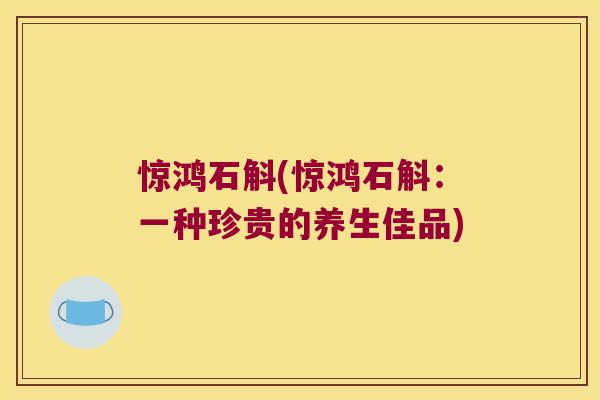 惊鸿石斛(惊鸿石斛：一种珍贵的养生佳品)