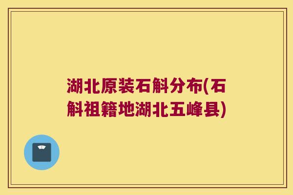 湖北原装石斛分布(石斛祖籍地湖北五峰县) 湖北原装石斛分布(石斛祖籍地湖北五峰县)