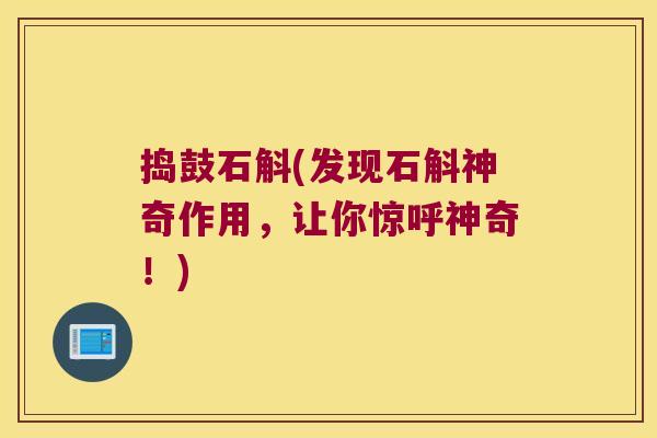 捣鼓石斛(发现石斛神奇作用，让你惊呼神奇！)