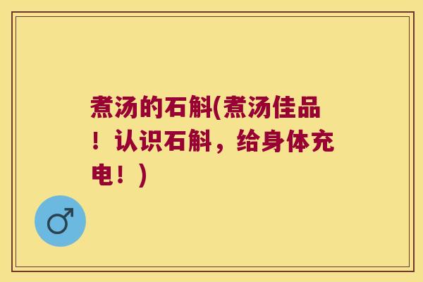 煮汤的石斛(煮汤佳品！认识石斛，给身体充电！)