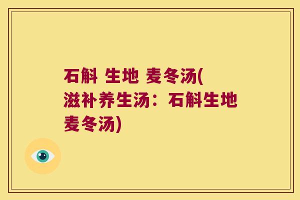 石斛 生地 麦冬汤(滋补养生汤：石斛生地麦冬汤)