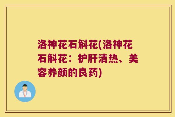 洛神花石斛花(洛神花石斛花：护肝清热、美容养颜的良药)