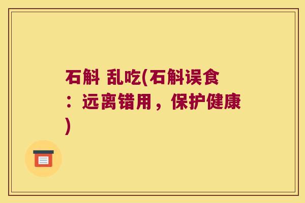 石斛 乱吃(石斛误食：远离错用，保护健康)