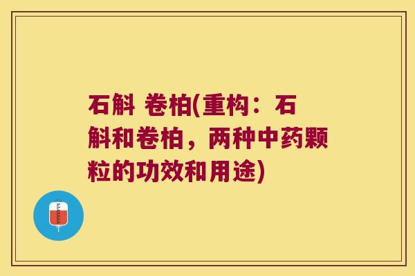 石斛 卷柏(重构:石斛和卷柏,两种颗粒的功效和用途) 石斛 卷柏(重构:石斛和卷柏,两种颗粒的功效和用途)