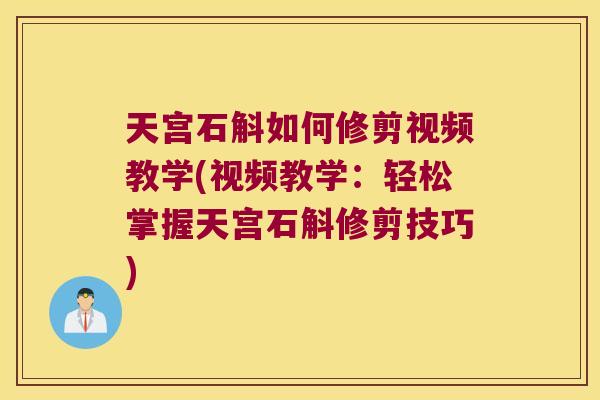 天宫石斛如何修剪视频教学(视频教学：轻松掌握天宫石斛修剪技巧)