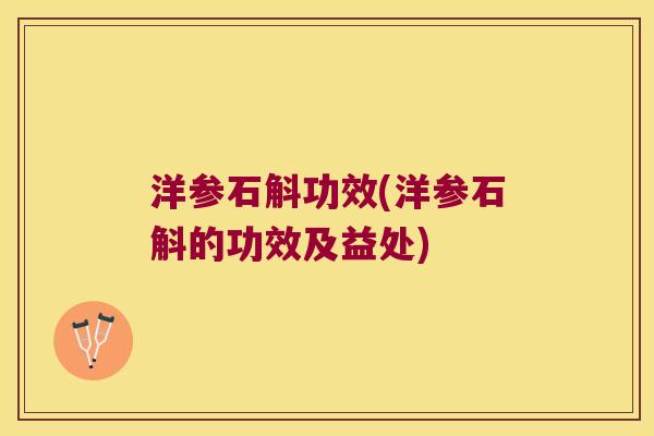 洋参石斛功效(洋参石斛的功效及益处) 洋参石斛功效(洋参石斛的功效及益处)
