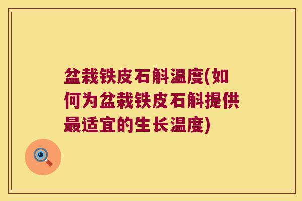 盆栽铁皮石斛温度(如何为盆栽铁皮石斛提供最适宜的生长温度)