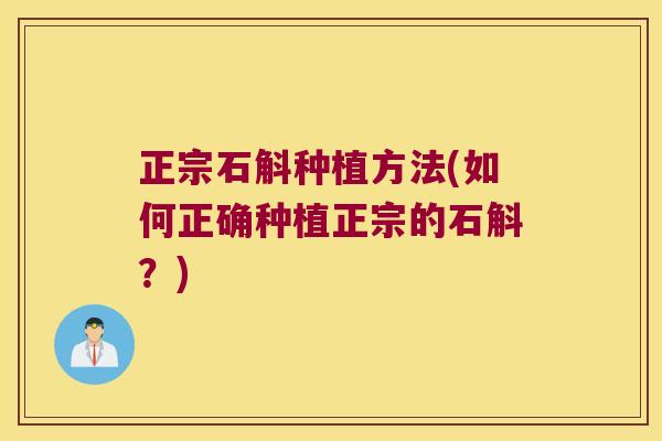 正宗石斛种植方法(如何正确种植正宗的石斛？)