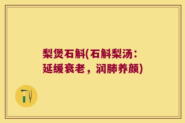梨煲石斛(石斛梨汤：延缓，润养颜)