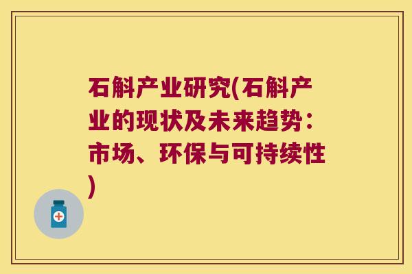 石斛产业研究(石斛产业的现状及未来趋势：市场、环保与可持续性)