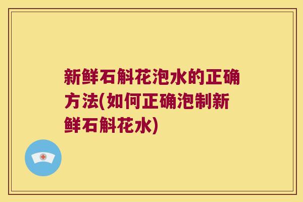 新鲜石斛花泡水的正确方法(如何正确泡制新鲜石斛花水)