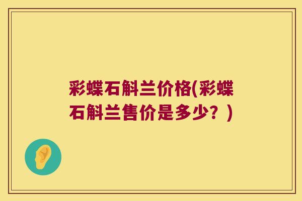 彩蝶石斛兰价格(彩蝶石斛兰售价是多少？)