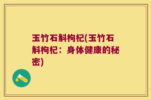 玉竹石斛枸杞(玉竹石斛枸杞：身体健康的秘密)