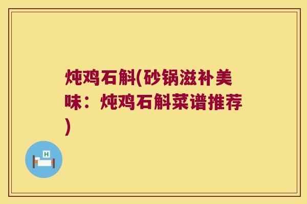 炖鸡石斛(砂锅滋补美味：炖鸡石斛菜谱推荐)