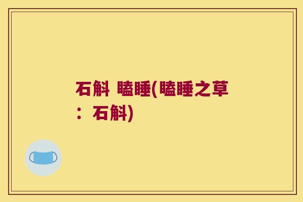石斛 瞌睡(瞌睡之草：石斛)