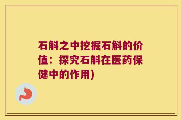 石斛之中挖掘石斛的价值：探究石斛在医药保健中的作用)