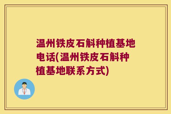 温州铁皮石斛种植基地电话(温州铁皮石斛种植基地联系方式)