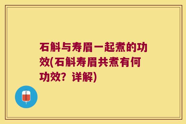 石斛与寿眉一起煮的功效(石斛寿眉共煮有何功效？详解)