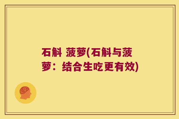 石斛 菠萝(石斛与菠萝：结合生吃更有效)
