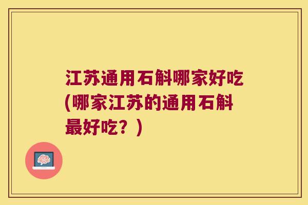 江苏通用石斛哪家好吃(哪家江苏的通用石斛最好吃？)