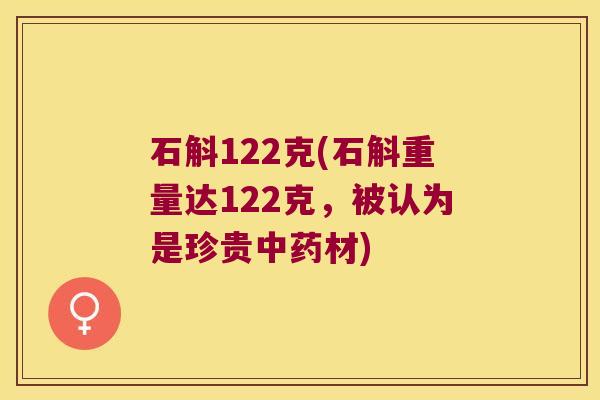 石斛122克(石斛重量达122克，被认为是珍贵中药材)
