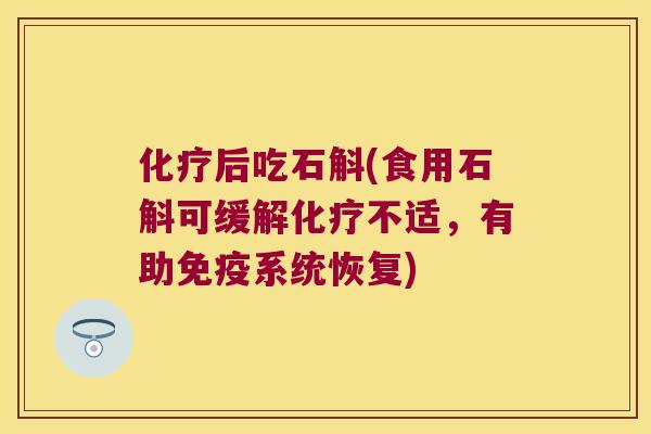 化疗后吃石斛(食用石斛可缓解化疗不适，有助免疫系统恢复)