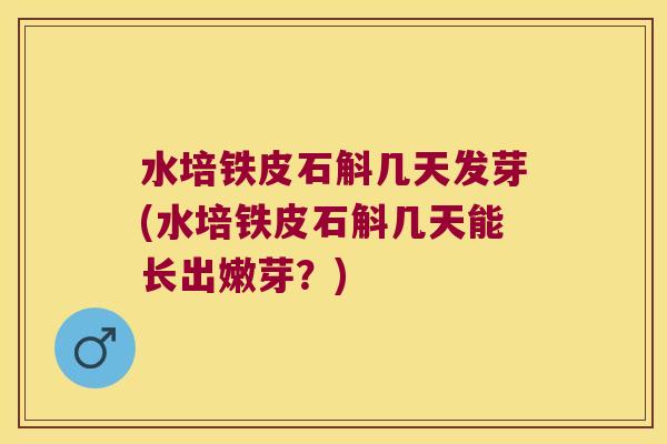 水培铁皮石斛几天发芽(水培铁皮石斛几天能长出嫩芽？)