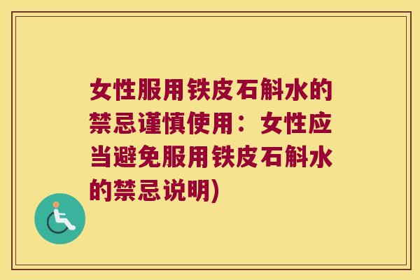 女性服用铁皮石斛水的禁忌谨慎使用：女性应当避免服用铁皮石斛水的禁忌说明)