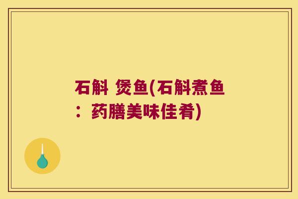 石斛 煲鱼(石斛煮鱼：药膳美味佳肴)