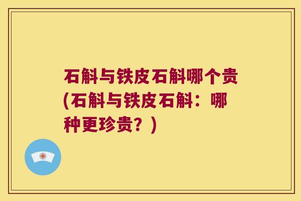 石斛与铁皮石斛哪个贵(石斛与铁皮石斛：哪种更珍贵？)