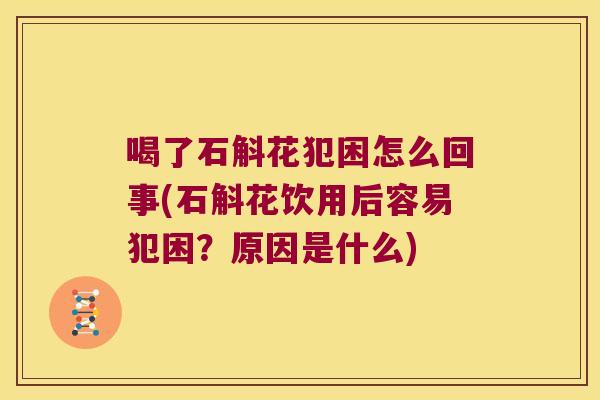 喝了石斛花犯困怎么回事(石斛花饮用后容易犯困？原因是什么)