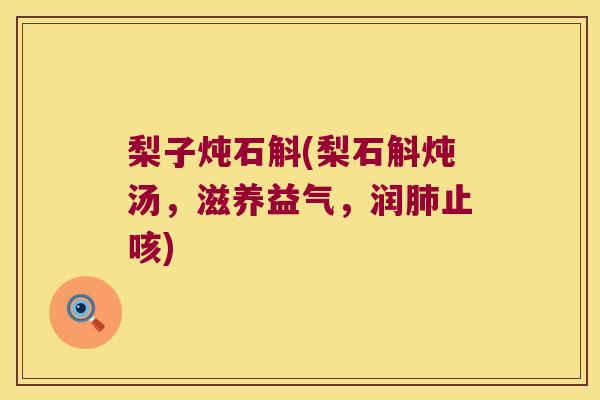 梨子炖石斛(梨石斛炖汤，滋养益气，润止咳)
