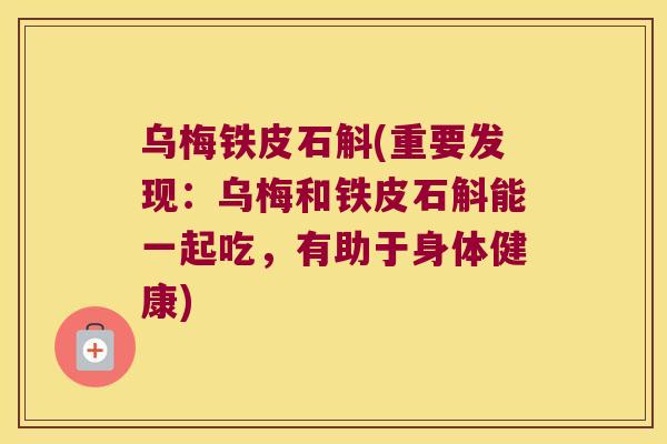 乌梅铁皮石斛(重要发现：乌梅和铁皮石斛能一起吃，有助于身体健康)