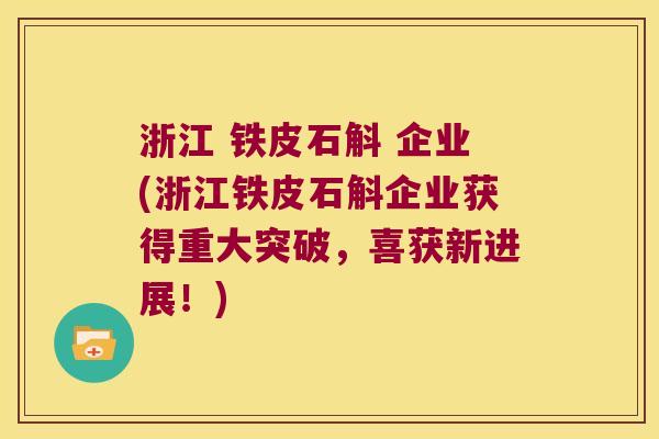 浙江 铁皮石斛 企业(浙江铁皮石斛企业获得重大突破，喜获新进展！)