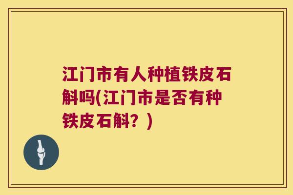 江门市有人种植铁皮石斛吗(江门市是否有种铁皮石斛？)
