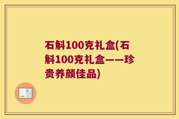 石斛100克礼盒(石斛100克礼盒——珍贵养颜佳品)