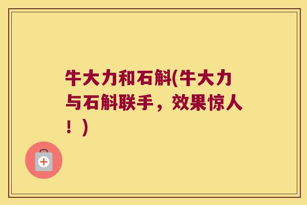 牛大力和石斛(牛大力与石斛联手，效果惊人！)