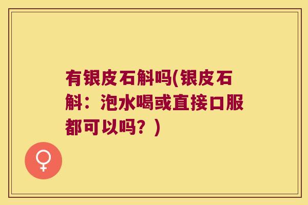 有银皮石斛吗(银皮石斛：泡水喝或直接口服都可以吗？)