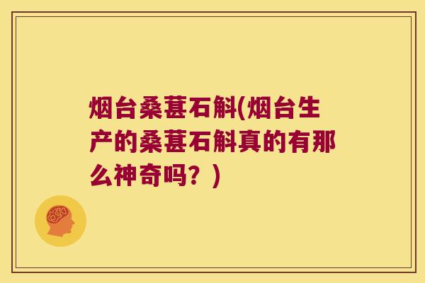 烟台桑葚石斛(烟台生产的桑葚石斛真的有那么神奇吗？)